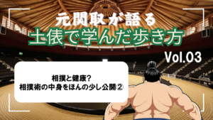 元関取が語る！土俵で学んだ歩き方 Vol.03【相撲と健康?相撲術の中身を公開②】