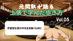 「元関取が語る!土俵で学んだ歩き方Vol.05」不安定な世の中を生き抜くために