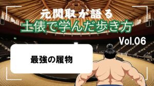 「元関取が語る!土俵で学んだ歩き方Vol.06」最強の履き物