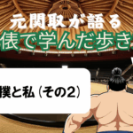 「元関取が語る！土俵で学んだ歩き方Vol.11」大相撲と私大相撲と私（その2）