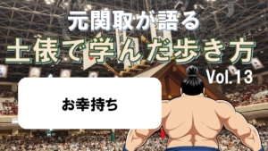 「元関取が語る！土俵で学んだ歩き方Vol.13」お幸持ち